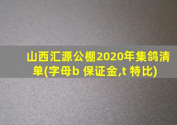 山西汇源公棚2020年集鸽清单(字母b 保证金,t 特比)